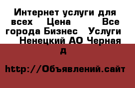 Интернет услуги для всех! › Цена ­ 300 - Все города Бизнес » Услуги   . Ненецкий АО,Черная д.